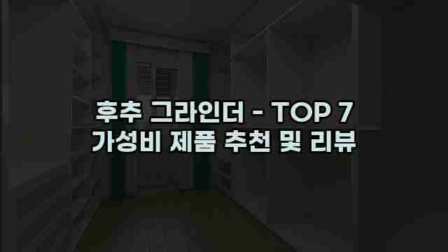 후추 그라인더 - TOP 7 가성비 제품 추천 및 리뷰