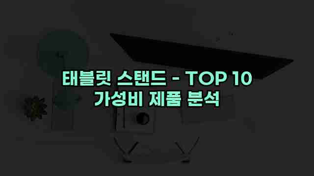 태블릿 스탠드 - TOP 10 가성비 제품 분석