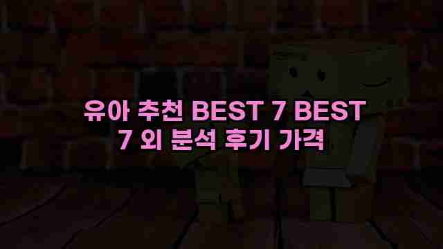  유아 추천 BEST 7 BEST 7 외 분석 후기 가격