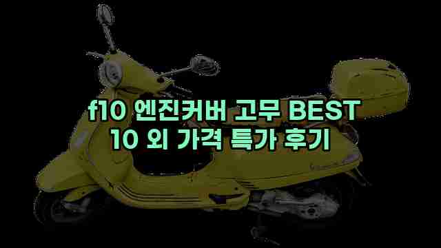  f10 엔진커버 고무 BEST 10 외 가격 특가 후기