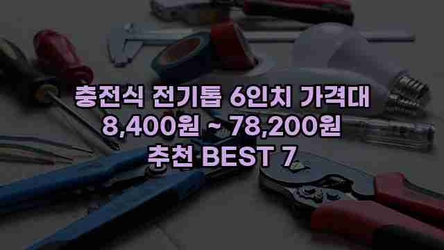 충전식 전기톱 6인치 가격대 8,400원 ~ 78,200원 추천 BEST 7