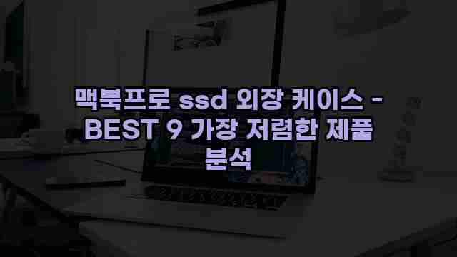 맥북프로 ssd 외장 케이스 - BEST 9 가장 저렴한 제품 분석