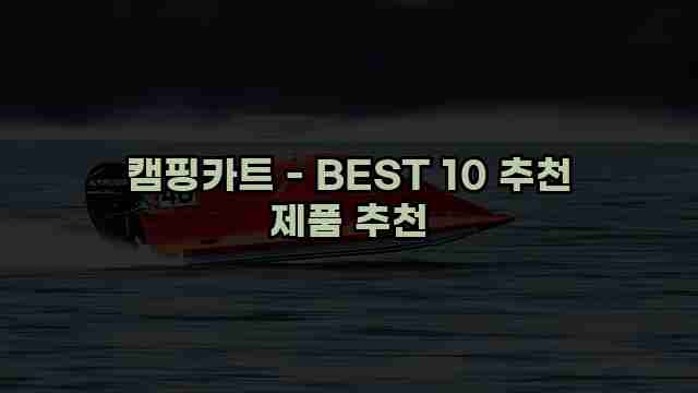 캠핑카트 - BEST 10 추천 제품 추천