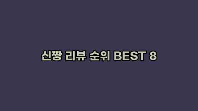 신짱 리뷰 순위 BEST 8