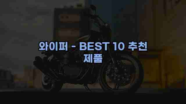 와이퍼 - BEST 10 추천 제품 