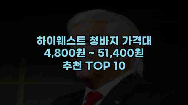 하이웨스트 청바지 가격대 4,800원 ~ 51,400원 추천 TOP 10