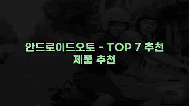 안드로이드오토 - TOP 7 추천 제품 추천