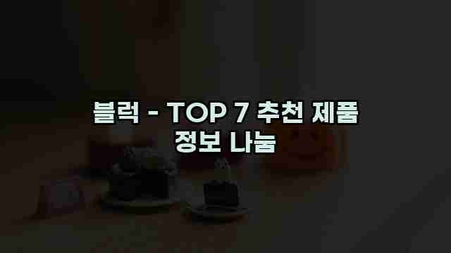 블럭 - TOP 7 추천 제품 정보 나눔