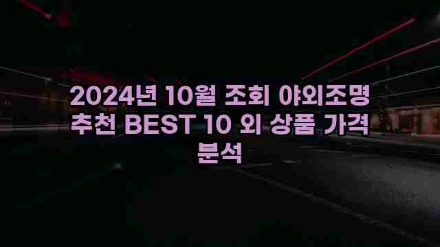 2024년 10월 조회 야외조명 추천 BEST 10 외 상품 가격 분석