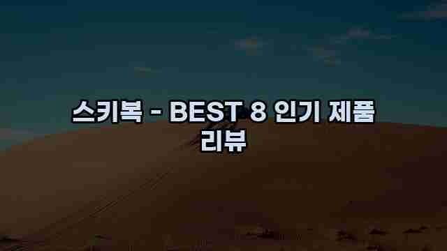 스키복 - BEST 8 인기 제품 리뷰