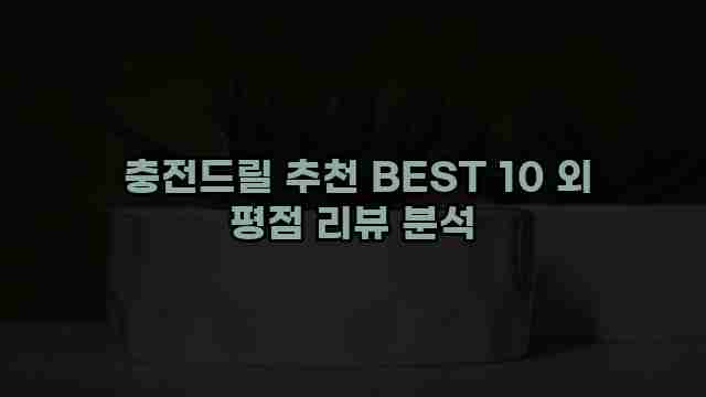  충전드릴 추천 BEST 10 외 평점 리뷰 분석