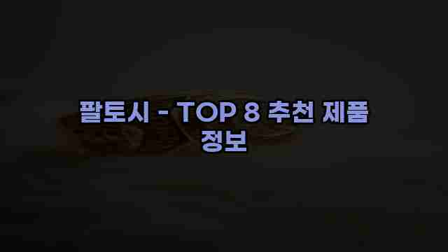 팔토시 - TOP 8 추천 제품 정보