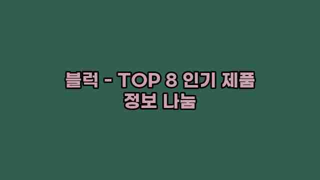 블럭 - TOP 8 인기 제품 정보 나눔