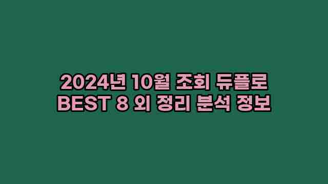 2024년 10월 조회 듀플로 BEST 8 외 정리 분석 정보