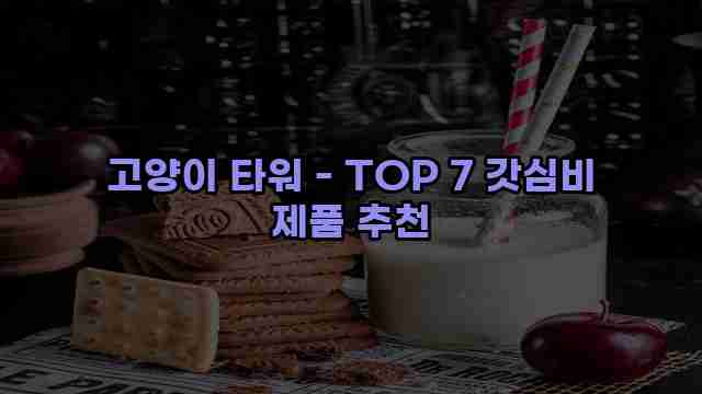 고양이 타워 - TOP 7 갓심비 제품 추천