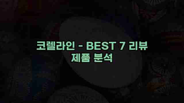 코렐라인 - BEST 7 리뷰 제품 분석