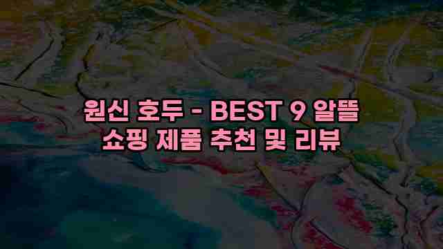 원신 호두 - BEST 9 알뜰 쇼핑 제품 추천 및 리뷰