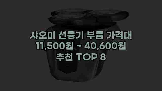 샤오미 선풍기 부품 가격대 11,500원 ~ 40,600원 추천 TOP 8