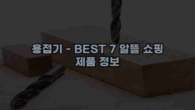 용접기 - BEST 7 알뜰 쇼핑 제품 정보