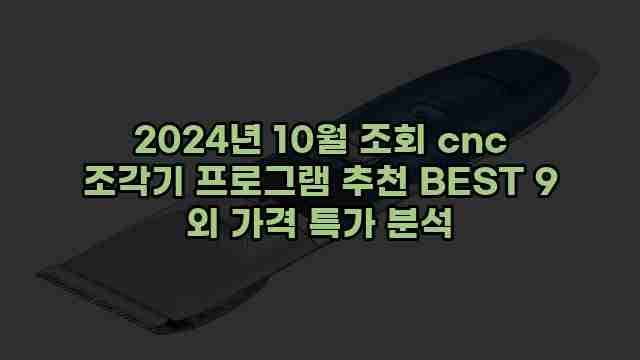 2024년 10월 조회 cnc 조각기 프로그램 추천 BEST 9 외 가격 특가 분석