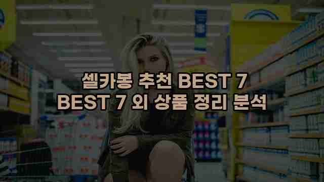  셀카봉 추천 BEST 7 BEST 7 외 상품 정리 분석