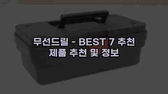 무선드릴 - BEST 7 추천 제품 추천 및 정보