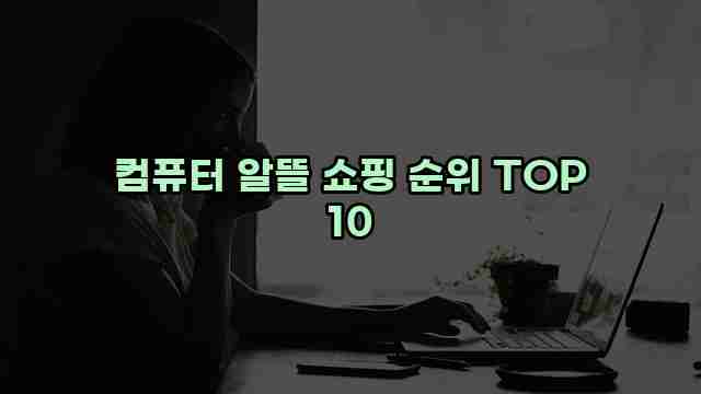 컴퓨터 알뜰 쇼핑 순위 TOP 10