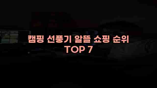 캠핑 선풍기 알뜰 쇼핑 순위 TOP 7