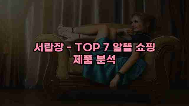 서랍장 - TOP 7 알뜰 쇼핑 제품 분석