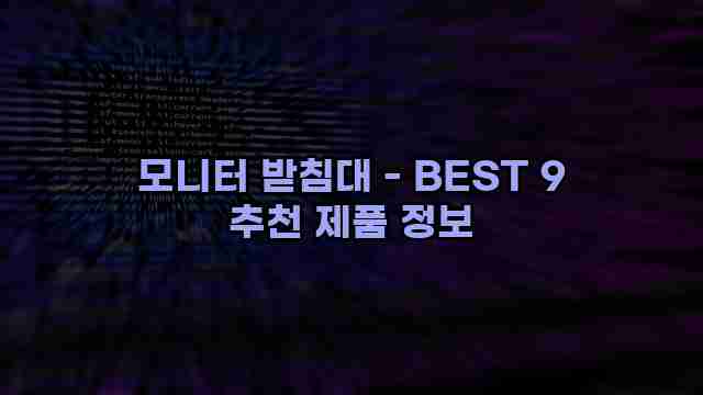 모니터 받침대 - BEST 9 추천 제품 정보