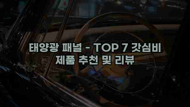 태양광 패널 - TOP 7 갓심비 제품 추천 및 리뷰