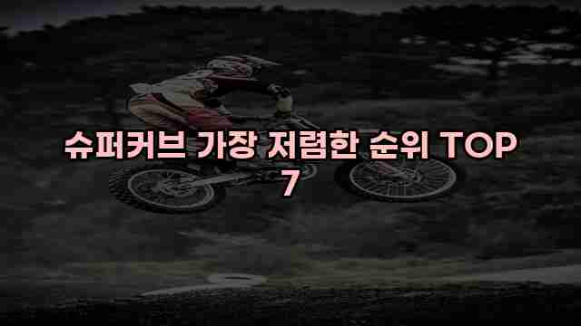 슈퍼커브 가장 저렴한 순위 TOP 7