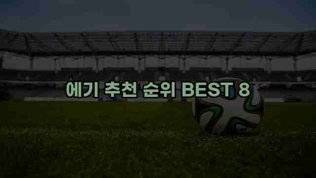 에기 추천 순위 BEST 8