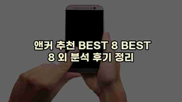  앤커 추천 BEST 8 BEST 8 외 분석 후기 정리