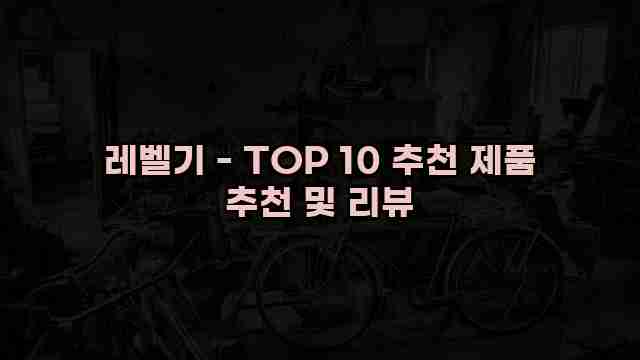 레벨기 - TOP 10 추천 제품 추천 및 리뷰