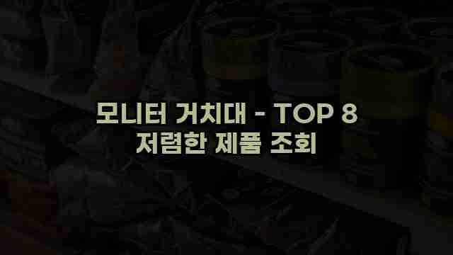 모니터 거치대 - TOP 8 저렴한 제품 조회