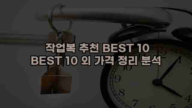  작업복 추천 BEST 10 BEST 10 외 가격 정리 분석