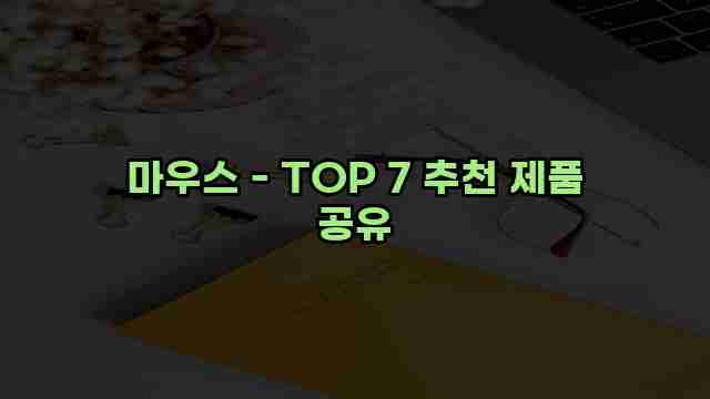 마우스 - TOP 7 추천 제품 공유