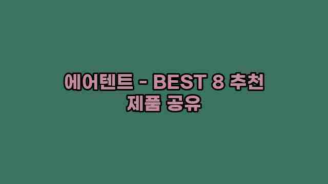 에어텐트 - BEST 8 추천 제품 공유