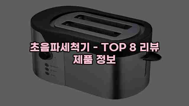 초음파세척기 - TOP 8 리뷰 제품 정보