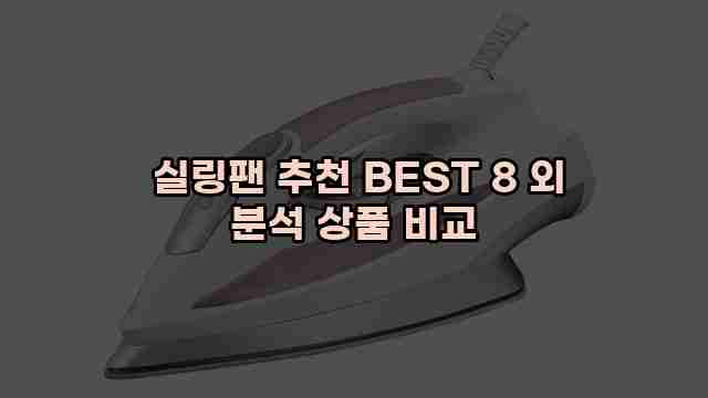  실링팬 추천 BEST 8 외 분석 상품 비교