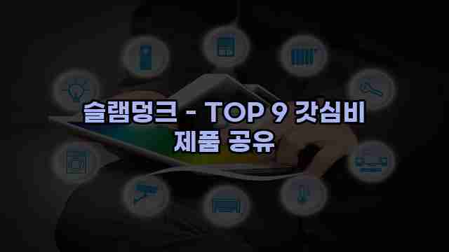 슬램덩크 - TOP 9 갓심비 제품 공유