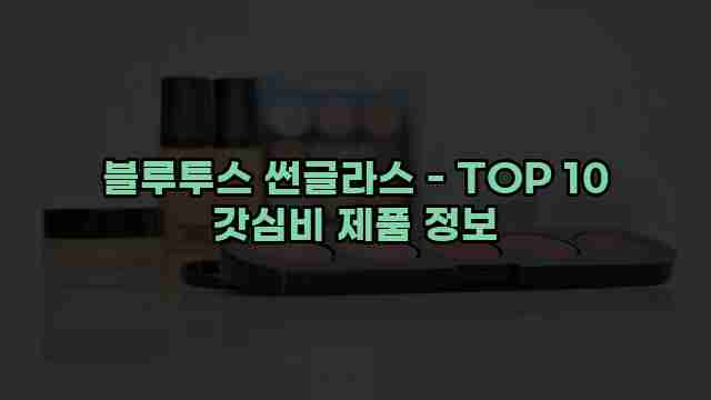 블루투스 썬글라스 - TOP 10 갓심비 제품 정보