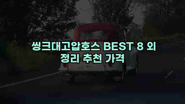  씽크대고압호스 BEST 8 외 정리 추천 가격