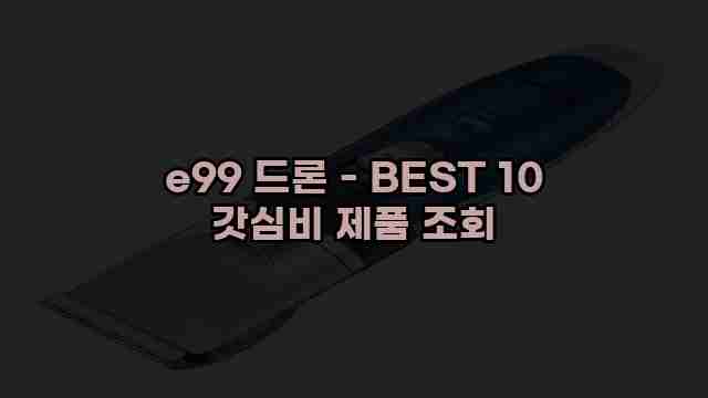 e99 드론 - BEST 10 갓심비 제품 조회