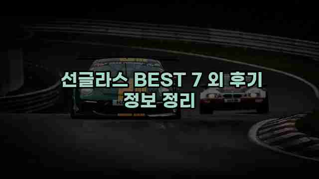  선글라스 BEST 7 외 후기 정보 정리