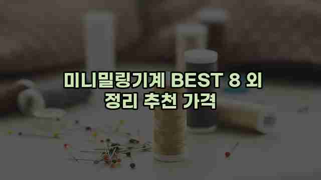  미니밀링기계 BEST 8 외 정리 추천 가격