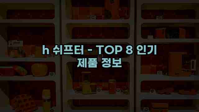 h 쉬프터 - TOP 8 인기 제품 정보