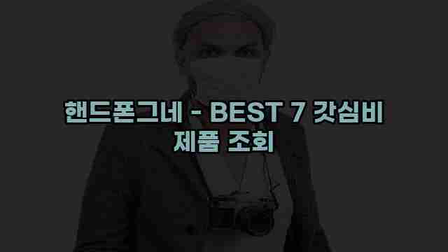 핸드폰그네 - BEST 7 갓심비 제품 조회