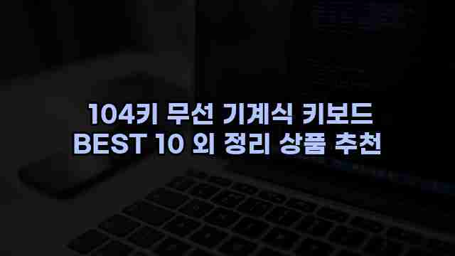  104키 무선 기계식 키보드 BEST 10 외 정리 상품 추천